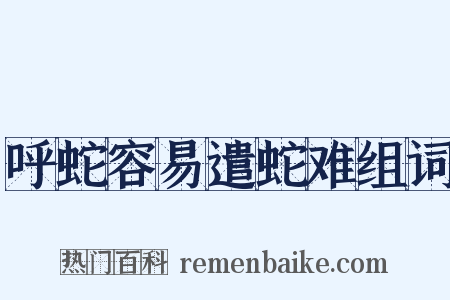 呼蛇容易遣蛇难组词是什么意思的图片